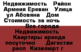 Недвижимость › Район ­ Армеия Ереван › Улица ­ ул Абовяна › Дом ­ 26 › Стоимость за ночь ­ 2 800 - Все города Недвижимость » Квартиры аренда посуточно   . Дагестан респ.,Кизилюрт г.